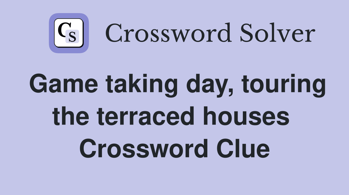 Game taking day, touring the terraced houses  Crossword Clue