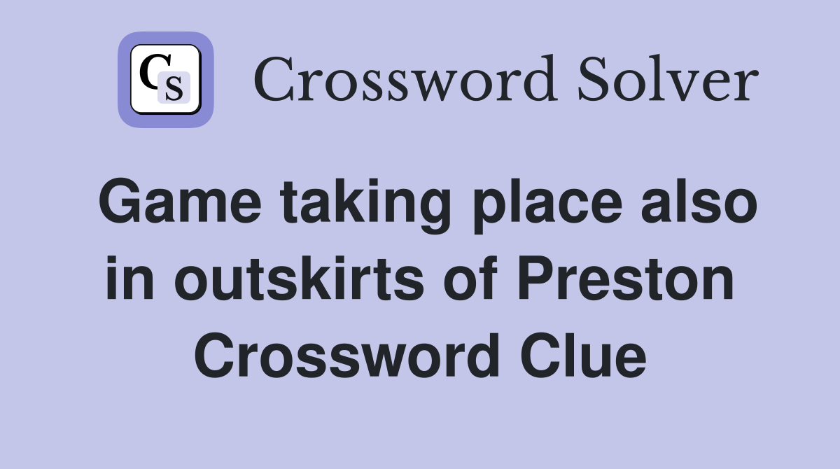 Game taking place also in outskirts of Preston Crossword Clue