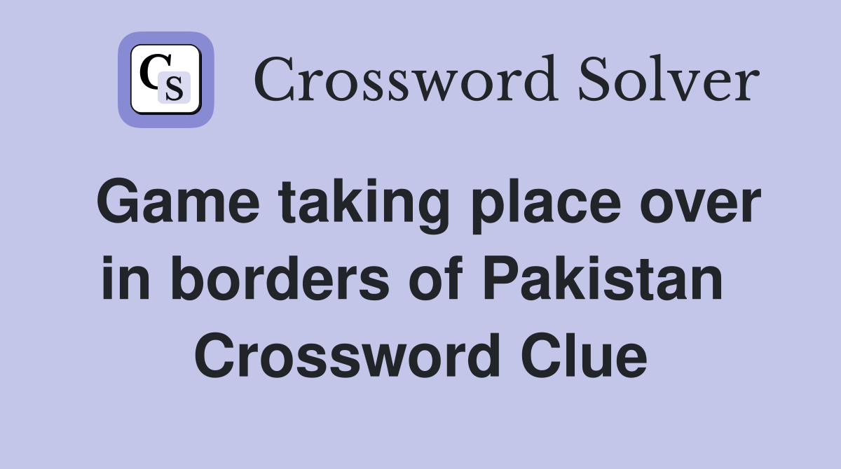 Game taking place over in borders of Pakistan  Crossword Clue