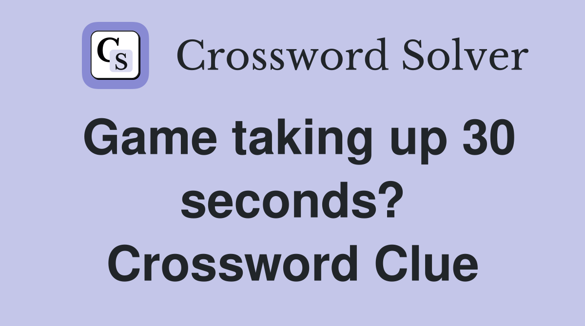 Game taking up 30 seconds? Crossword Clue