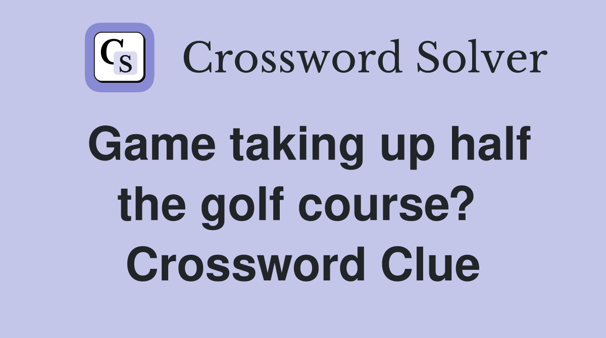 Game taking up half the golf course?  Crossword Clue