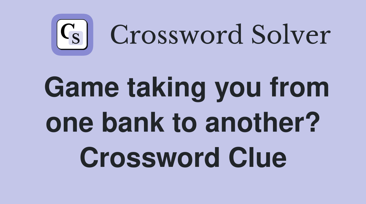 Game taking you from one bank to another? Crossword Clue