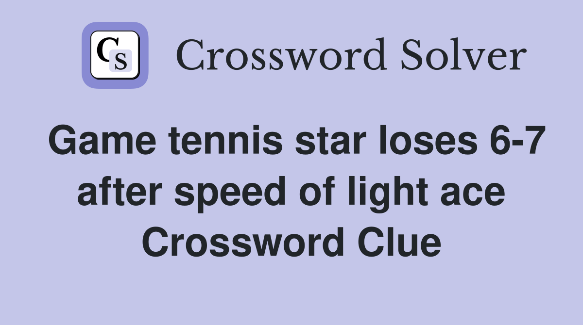 Game tennis star loses 6-7 after speed of light ace Crossword Clue