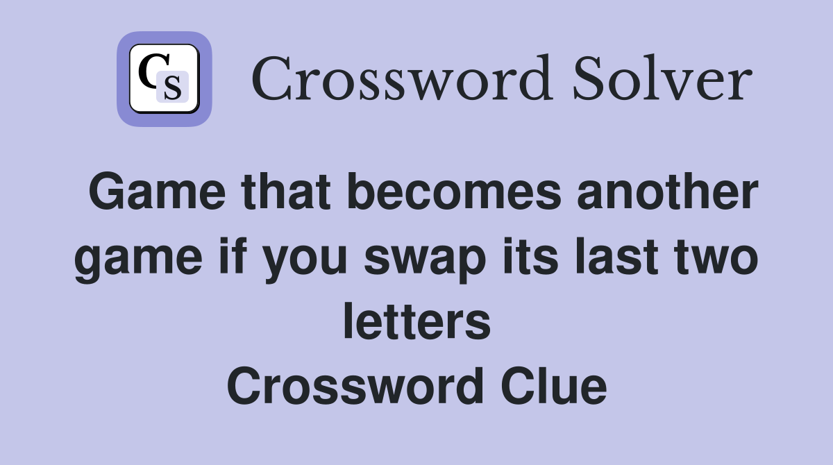 Game that becomes another game if you swap its last two letters Crossword Clue