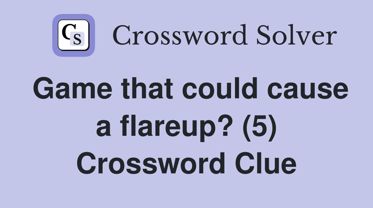 Game that could cause a flareup? (5) Crossword Clue