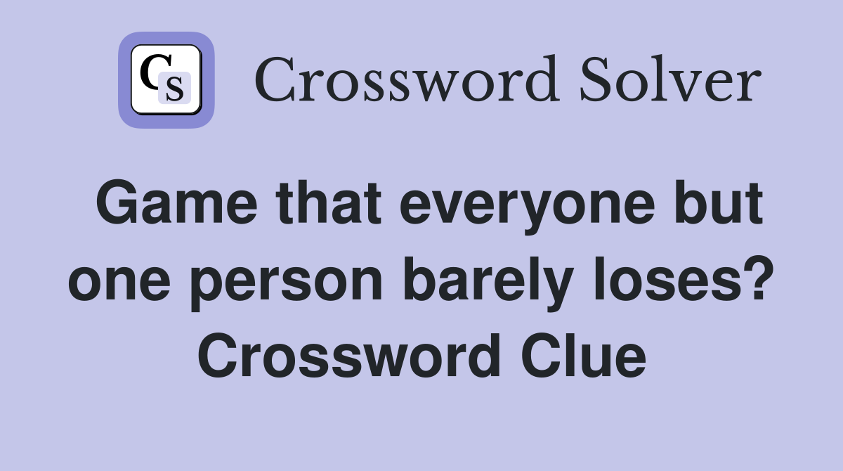 Game that everyone but one person barely loses? Crossword Clue