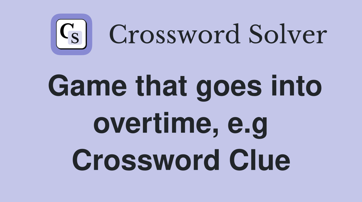 Game that goes into overtime, e.g Crossword Clue