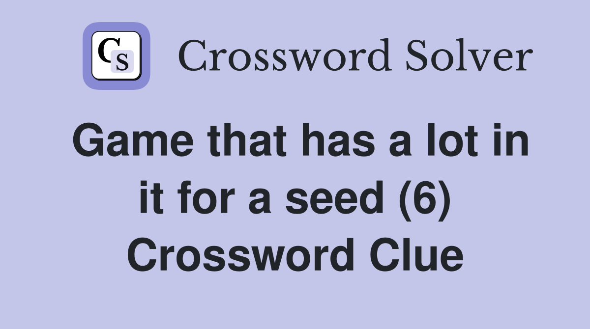 Game that has a lot in it for a seed (6) Crossword Clue