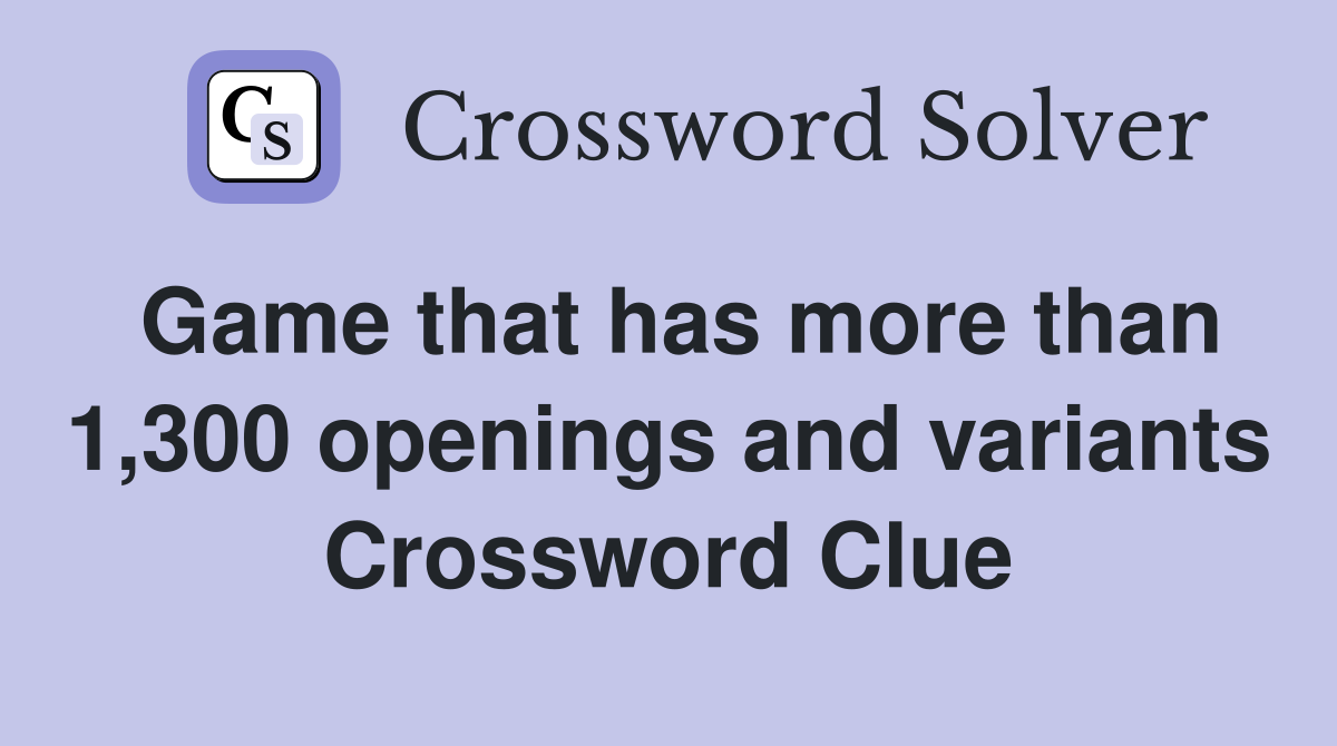Game that has more than 1,300 openings and variants Crossword Clue
