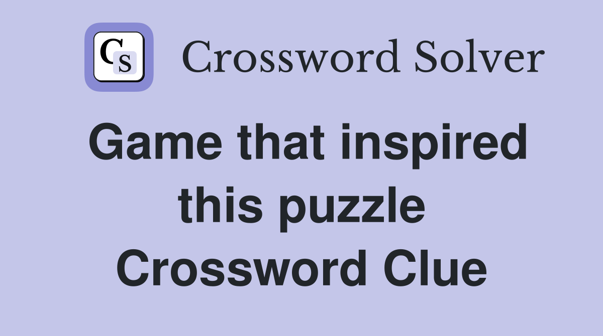 Game that inspired this puzzle Crossword Clue
