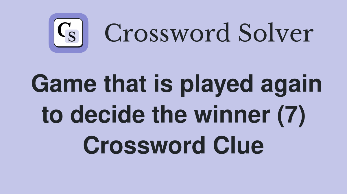 Game that is played again to decide the winner (7) Crossword Clue