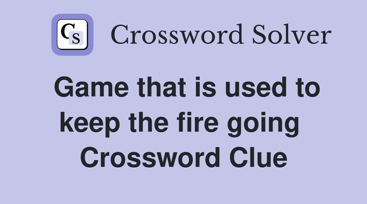 Game that is used to keep the fire going  Crossword Clue