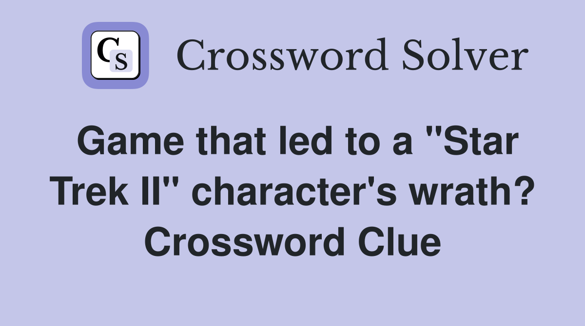 Game that led to a "Star Trek II" character's wrath? Crossword Clue