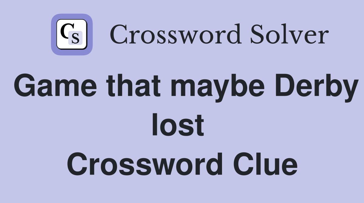 Game that maybe Derby lost  Crossword Clue