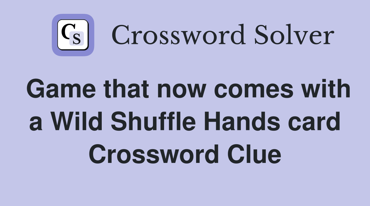 Game that now comes with a Wild Shuffle Hands card Crossword Clue