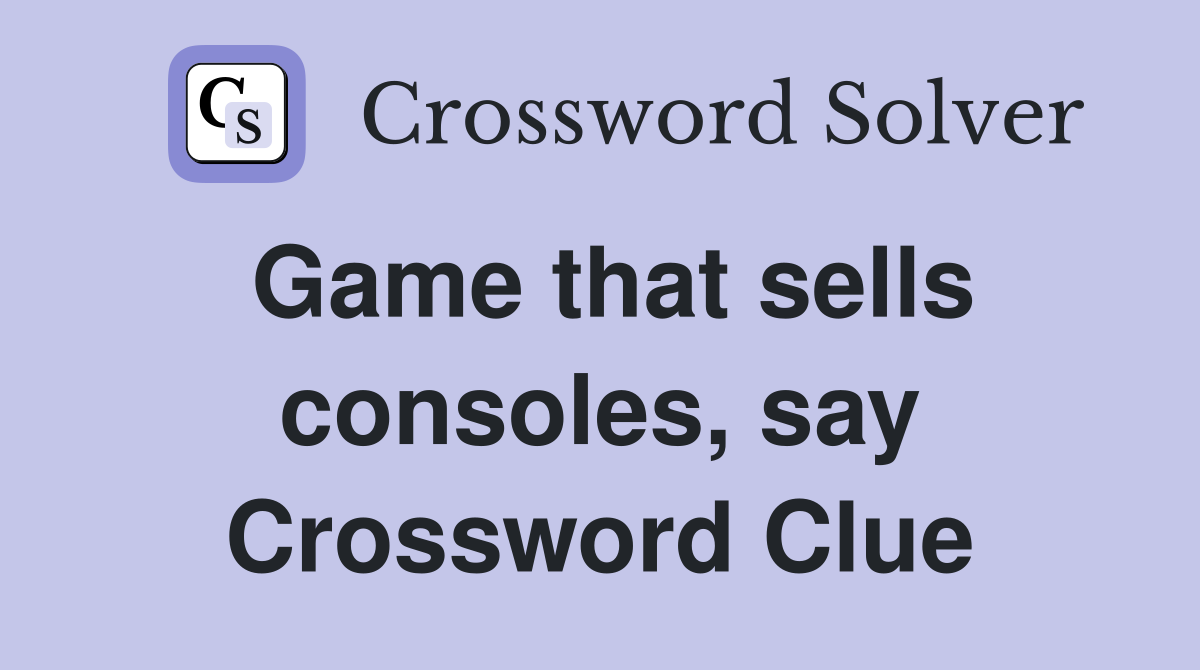 Game that sells consoles, say Crossword Clue