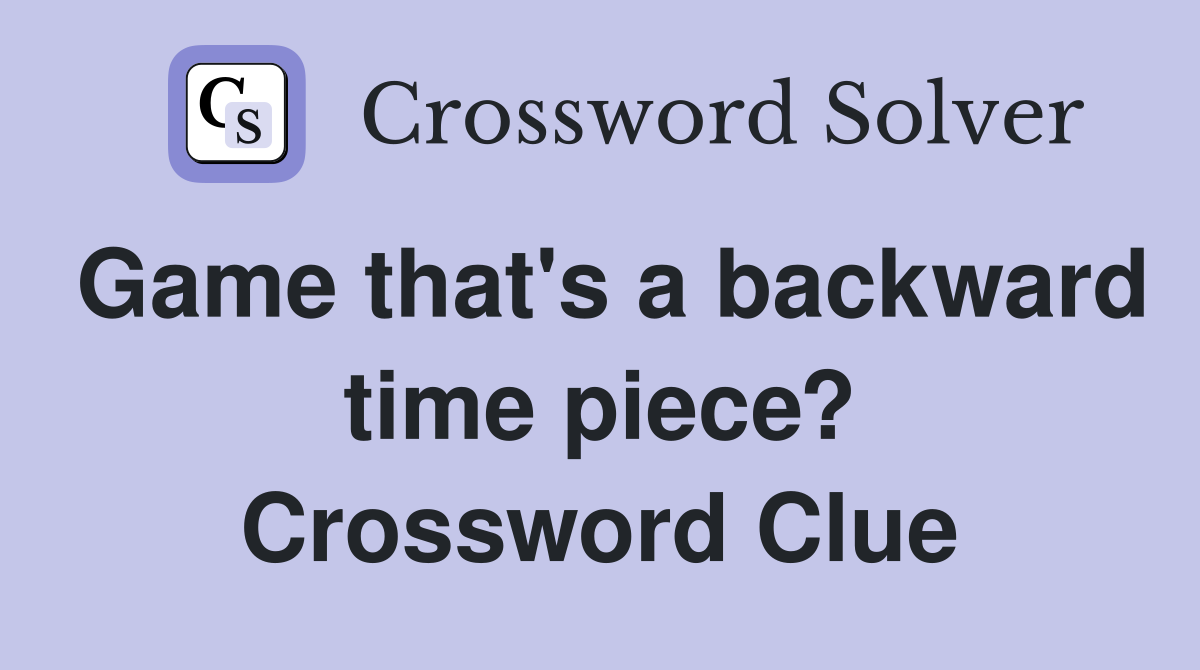 Game that's a backward time piece? Crossword Clue