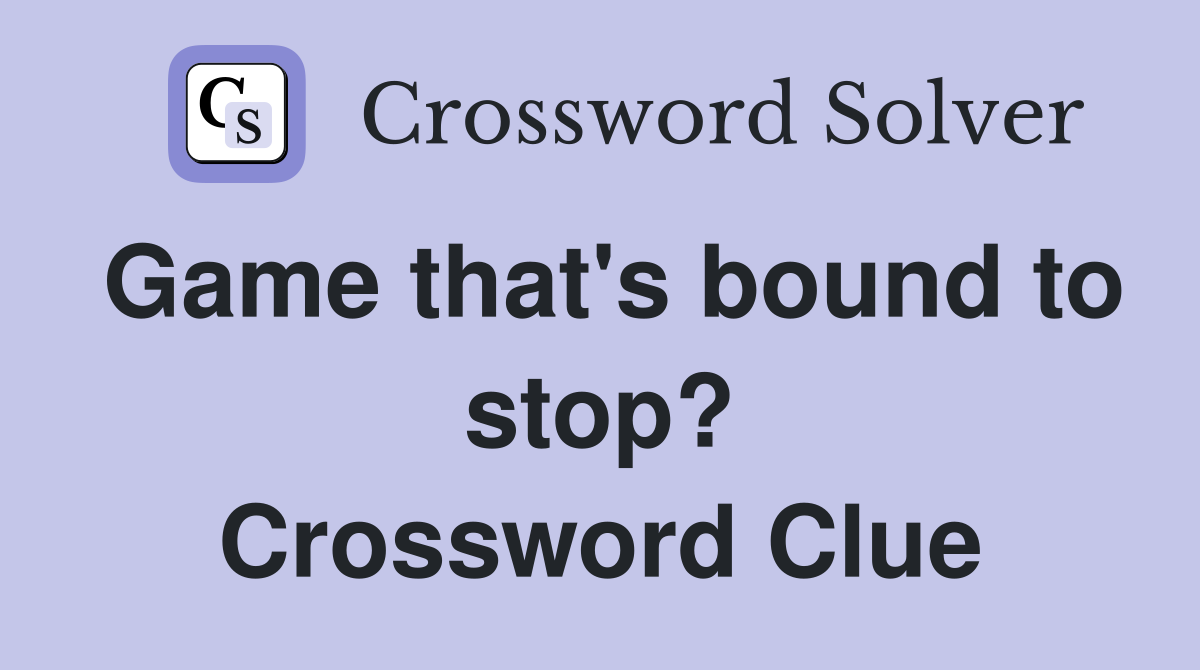 Game that's bound to stop? Crossword Clue
