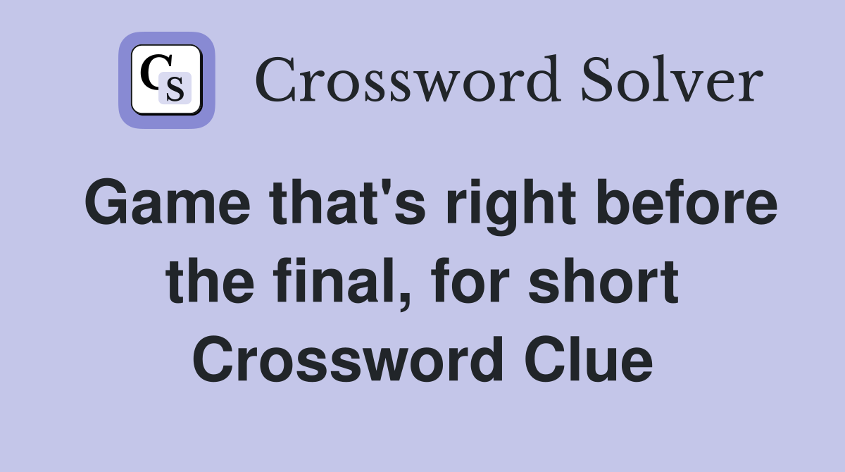 Game that's right before the final, for short Crossword Clue