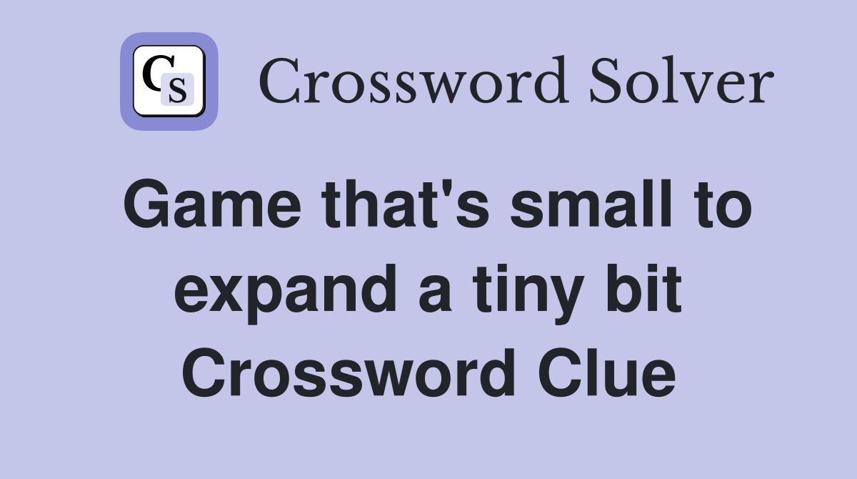 Game that's small to expand a tiny bit Crossword Clue