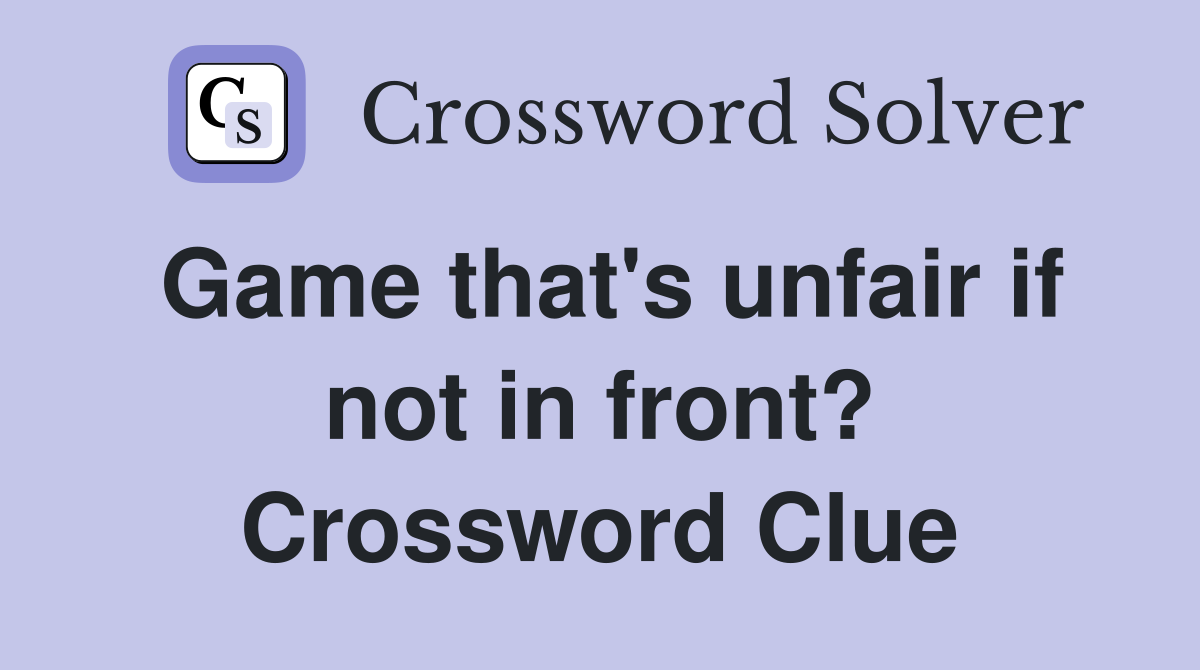 Game that's unfair if not in front? Crossword Clue