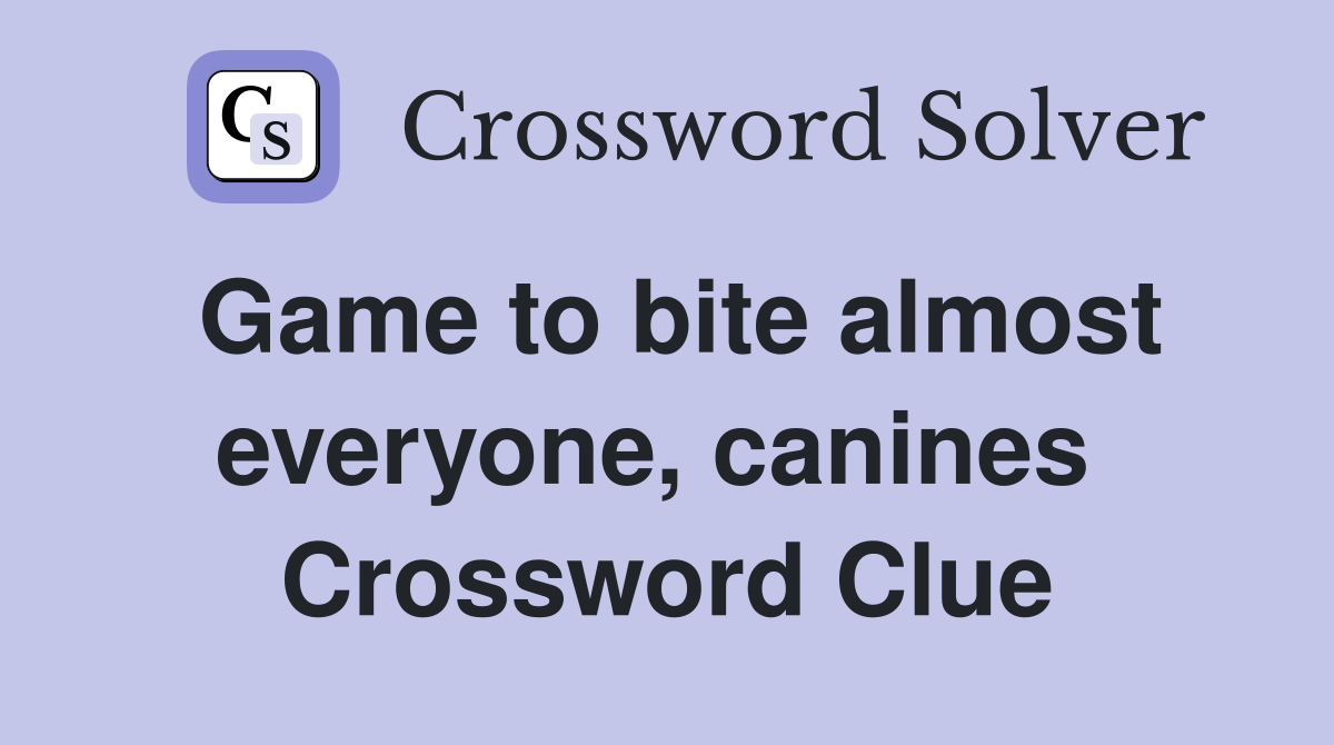 Game to bite almost everyone, canines  Crossword Clue