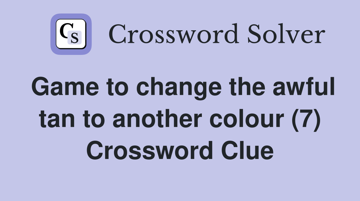 Game to change the awful tan to another colour (7) Crossword Clue