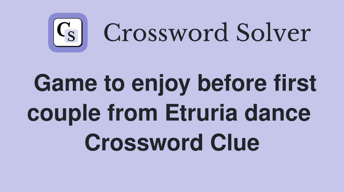 Game to enjoy before first couple from Etruria dance  Crossword Clue