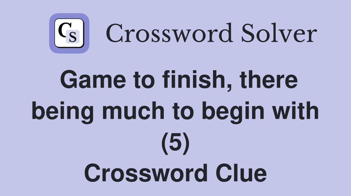 Game to finish, there being much to begin with (5) Crossword Clue