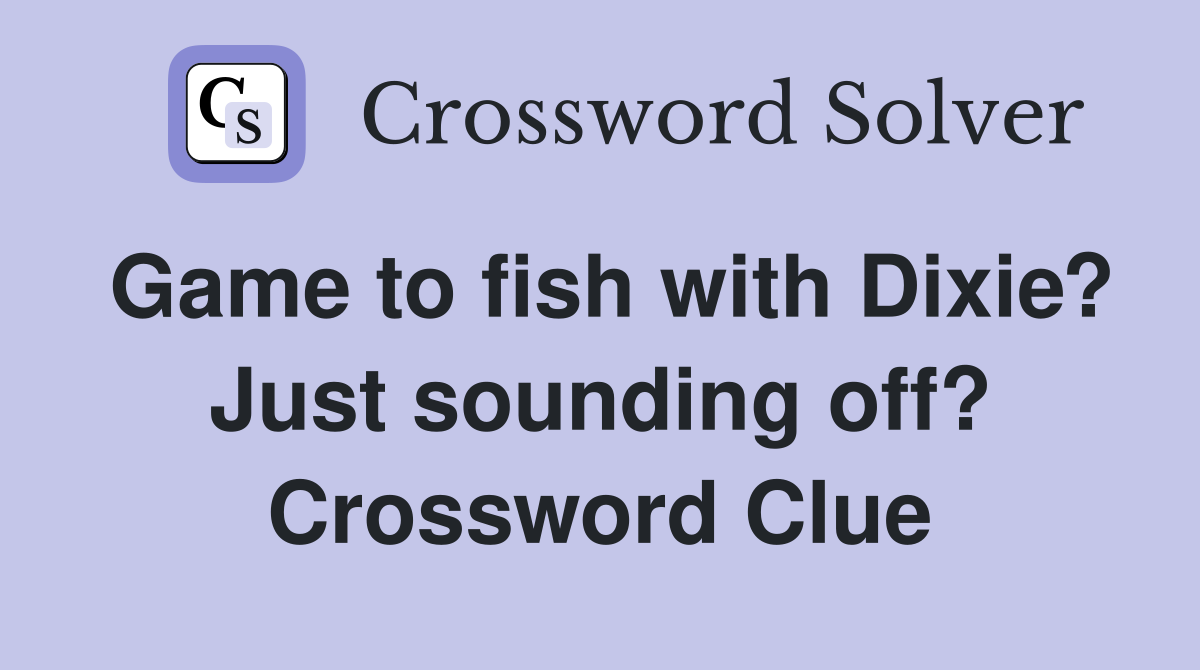 Game to fish with Dixie? Just sounding off? Crossword Clue