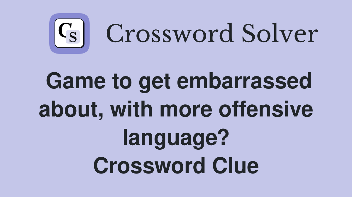 Game to get embarrassed about, with more offensive language? Crossword Clue