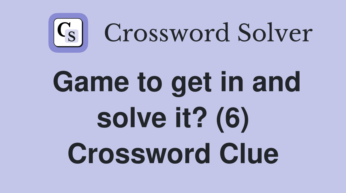 Game to get in and solve it? (6) Crossword Clue