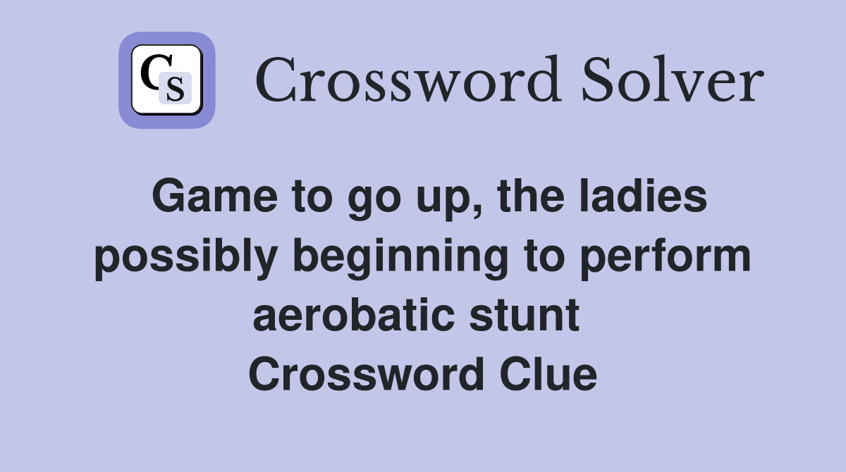 Game to go up, the ladies possibly beginning to perform aerobatic stunt  Crossword Clue