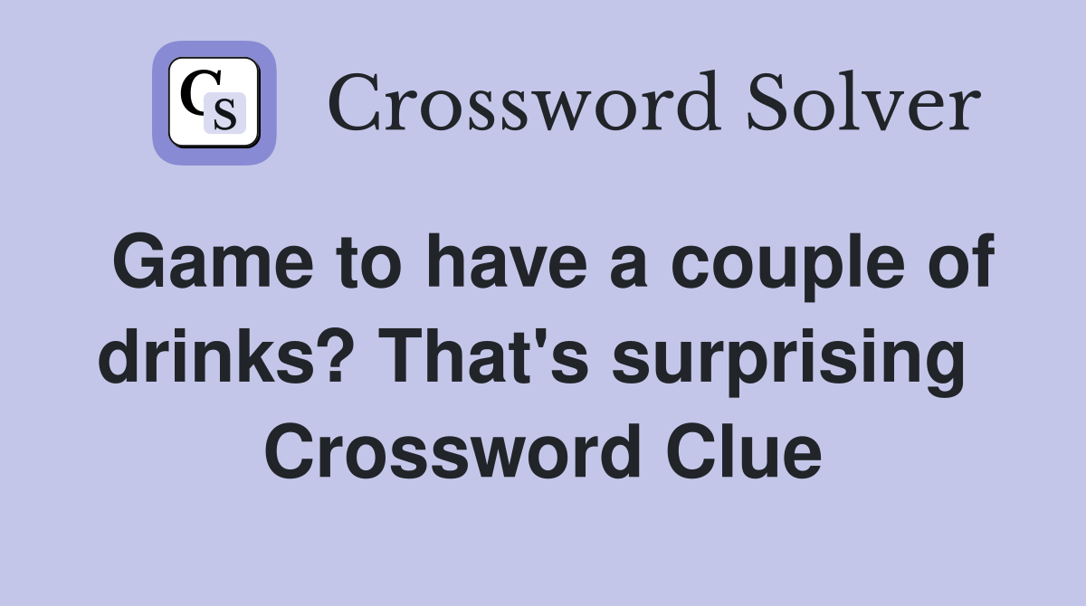 Game to have a couple of drinks? That's surprising  Crossword Clue