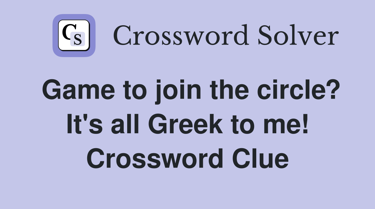 Game to join the circle? It's all Greek to me! Crossword Clue