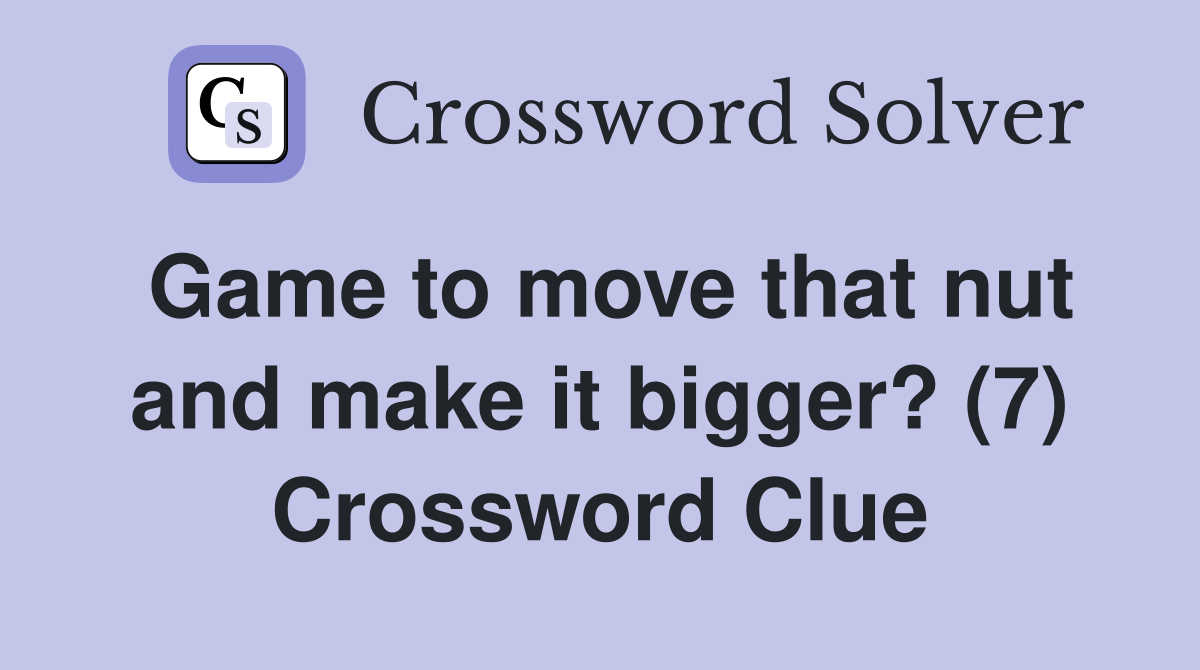 Game to move that nut and make it bigger? (7) Crossword Clue