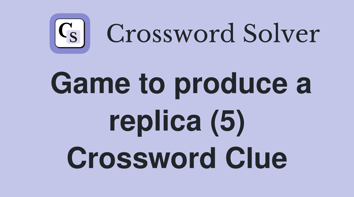 Game to produce a replica (5) Crossword Clue