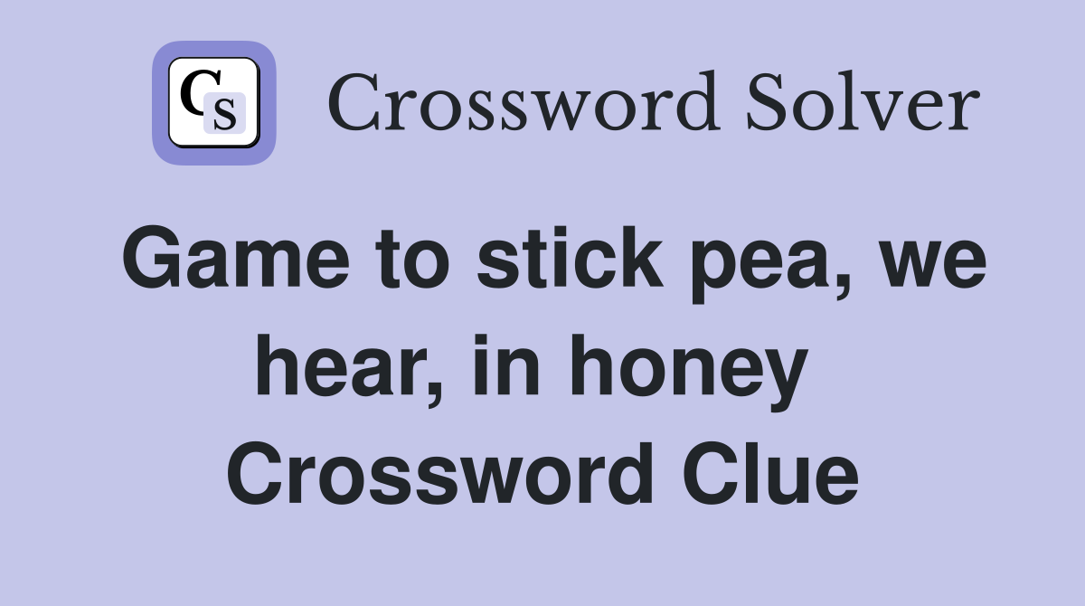 Game to stick pea, we hear, in honey  Crossword Clue
