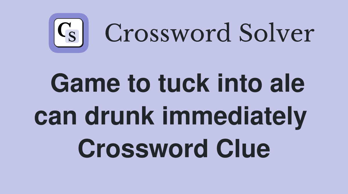 Game to tuck into ale can drunk immediately  Crossword Clue