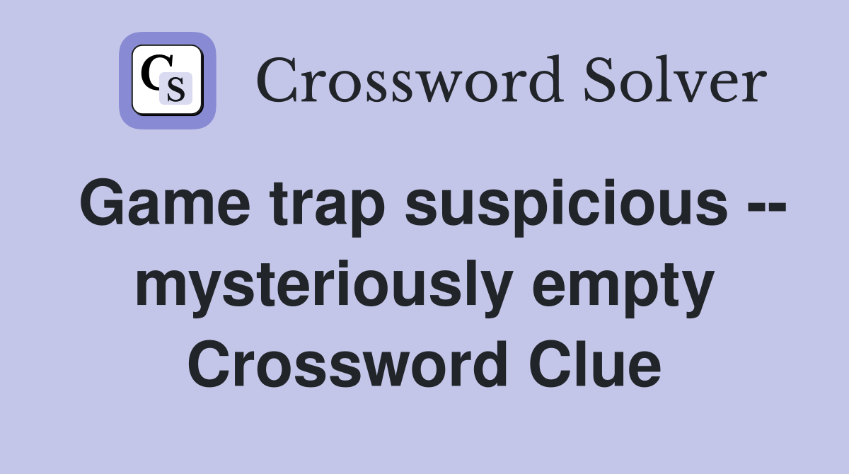 Game trap suspicious -- mysteriously empty Crossword Clue
