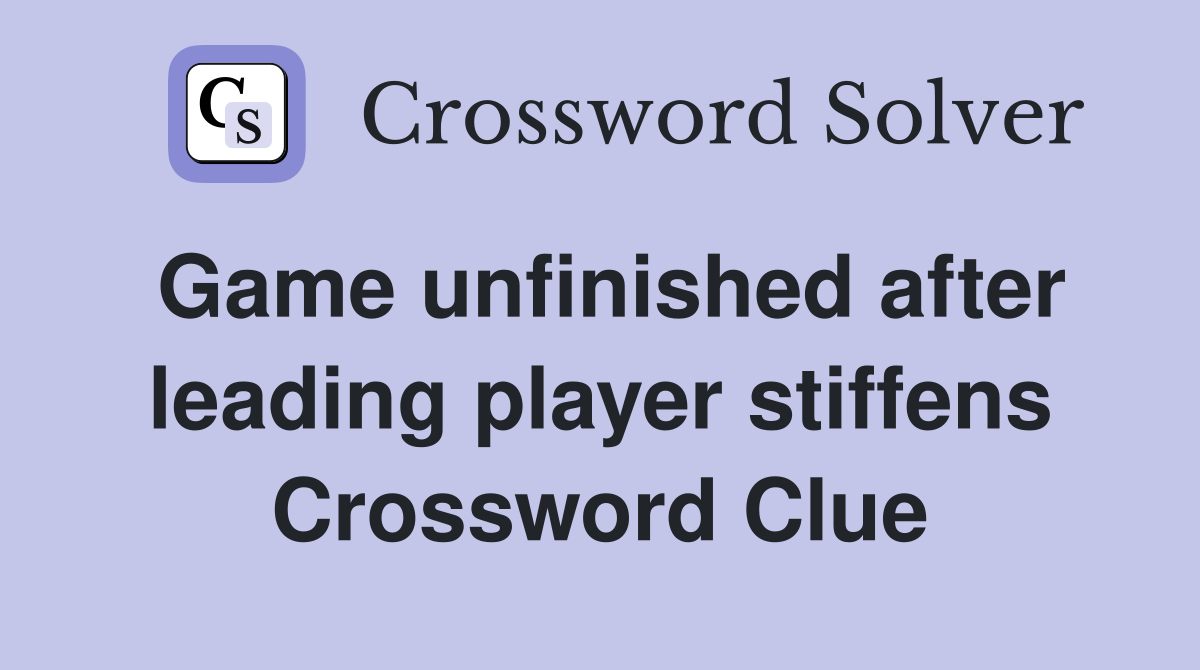 Game unfinished after leading player stiffens Crossword Clue