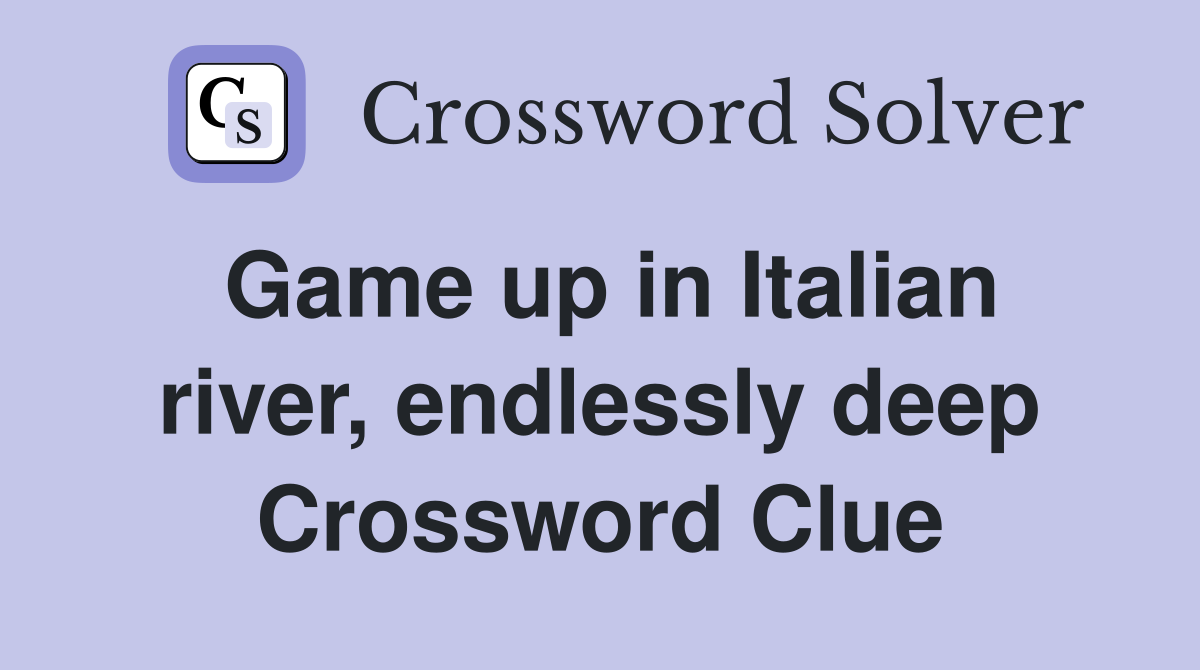 Game up in Italian river, endlessly deep Crossword Clue