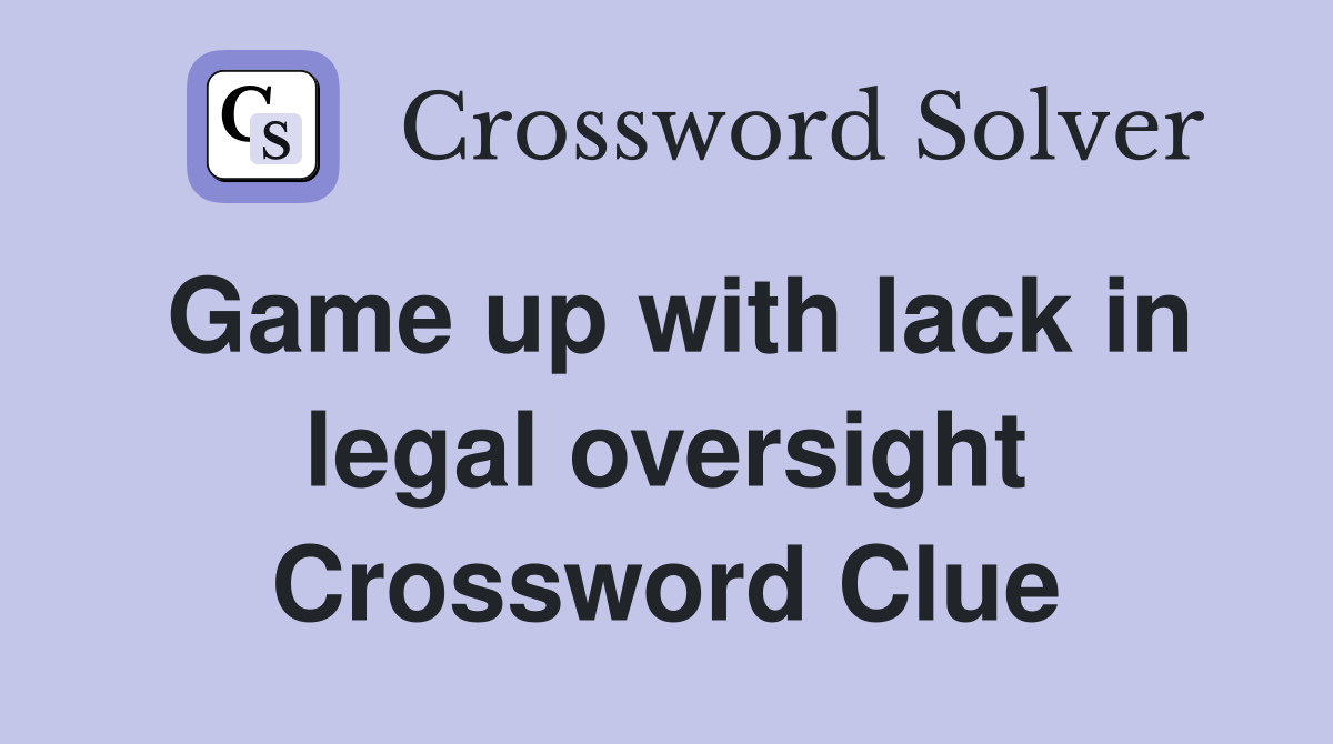 Game up with lack in legal oversight Crossword Clue