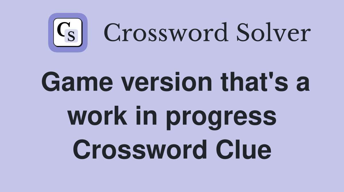 Game version that's a work in progress Crossword Clue