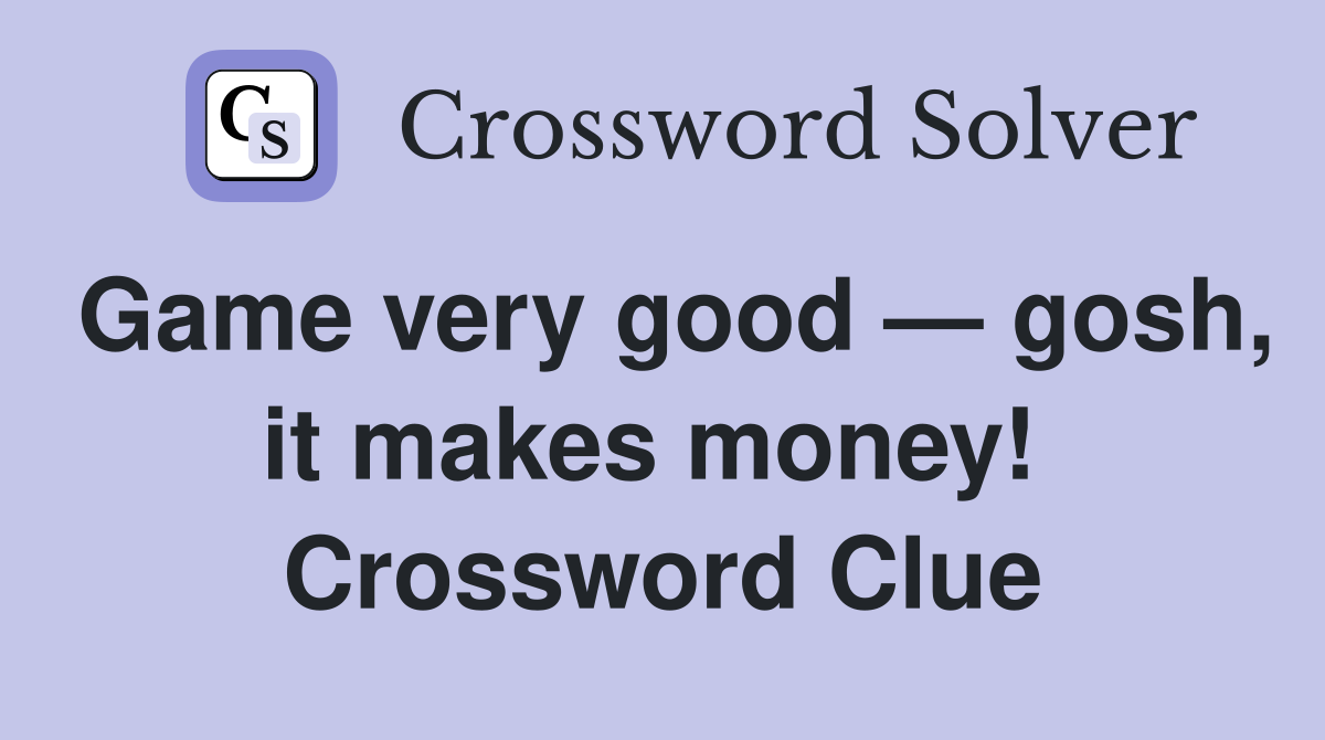 Game very good — gosh, it makes money!  Crossword Clue