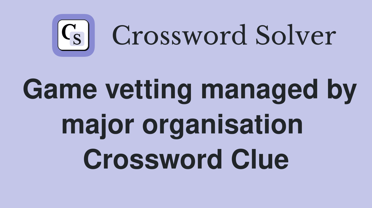 Game vetting managed by major organisation  Crossword Clue