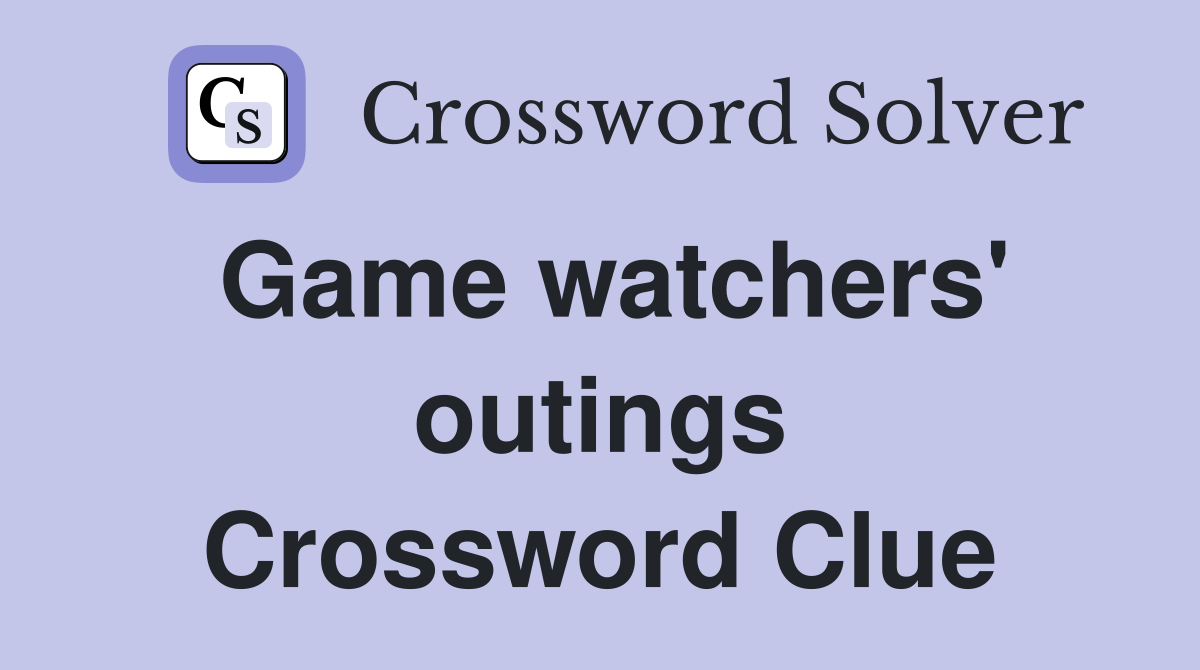 Game watchers' outings Crossword Clue