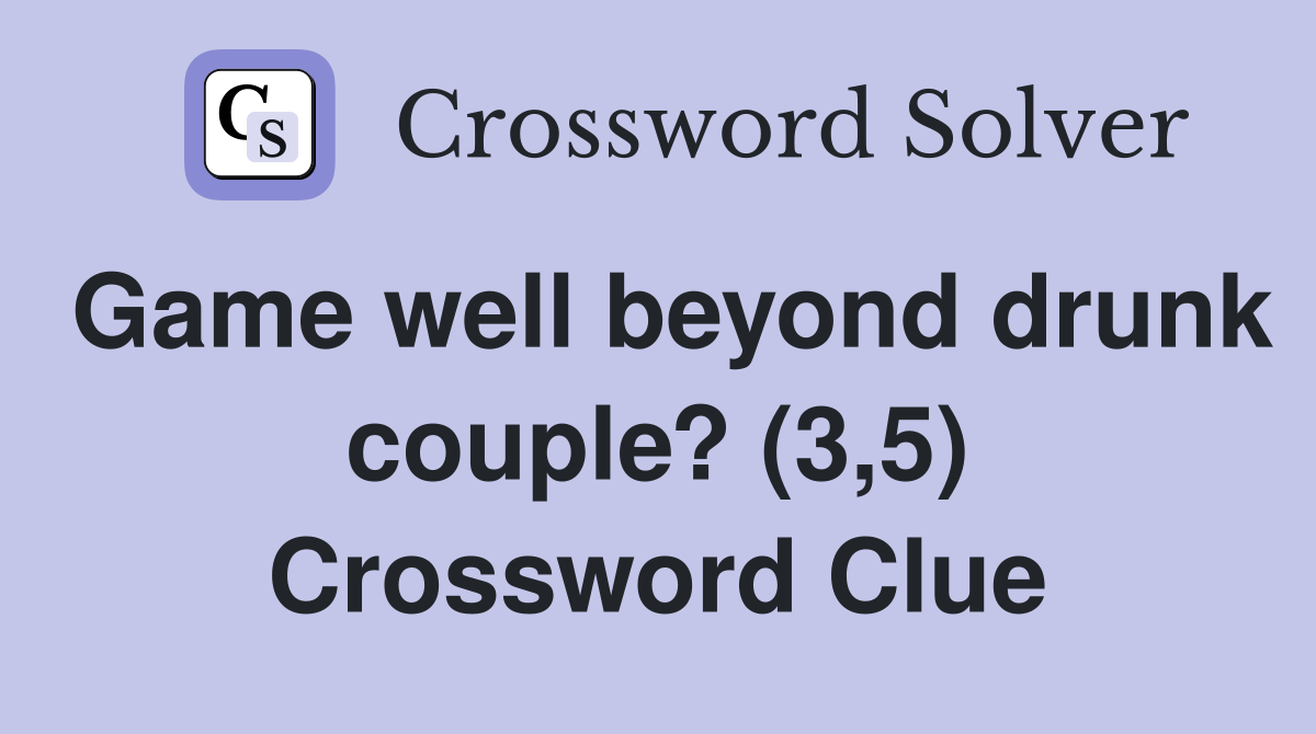 Game well beyond drunk couple? (3,5) Crossword Clue