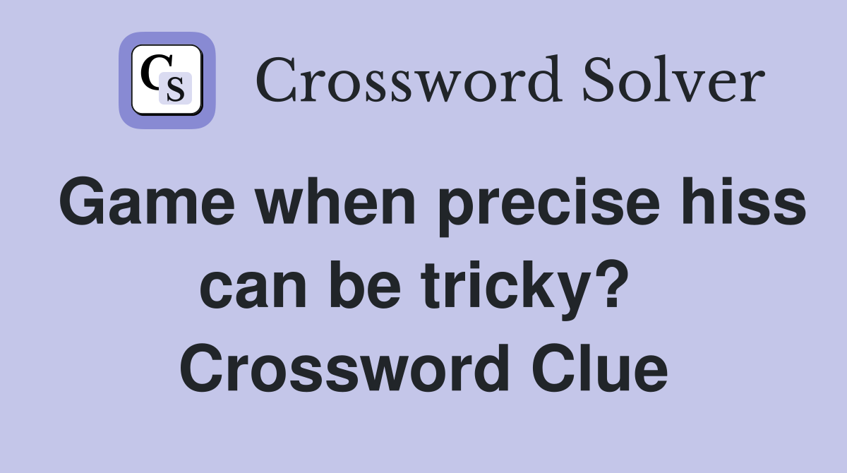 Game when precise hiss can be tricky?  Crossword Clue