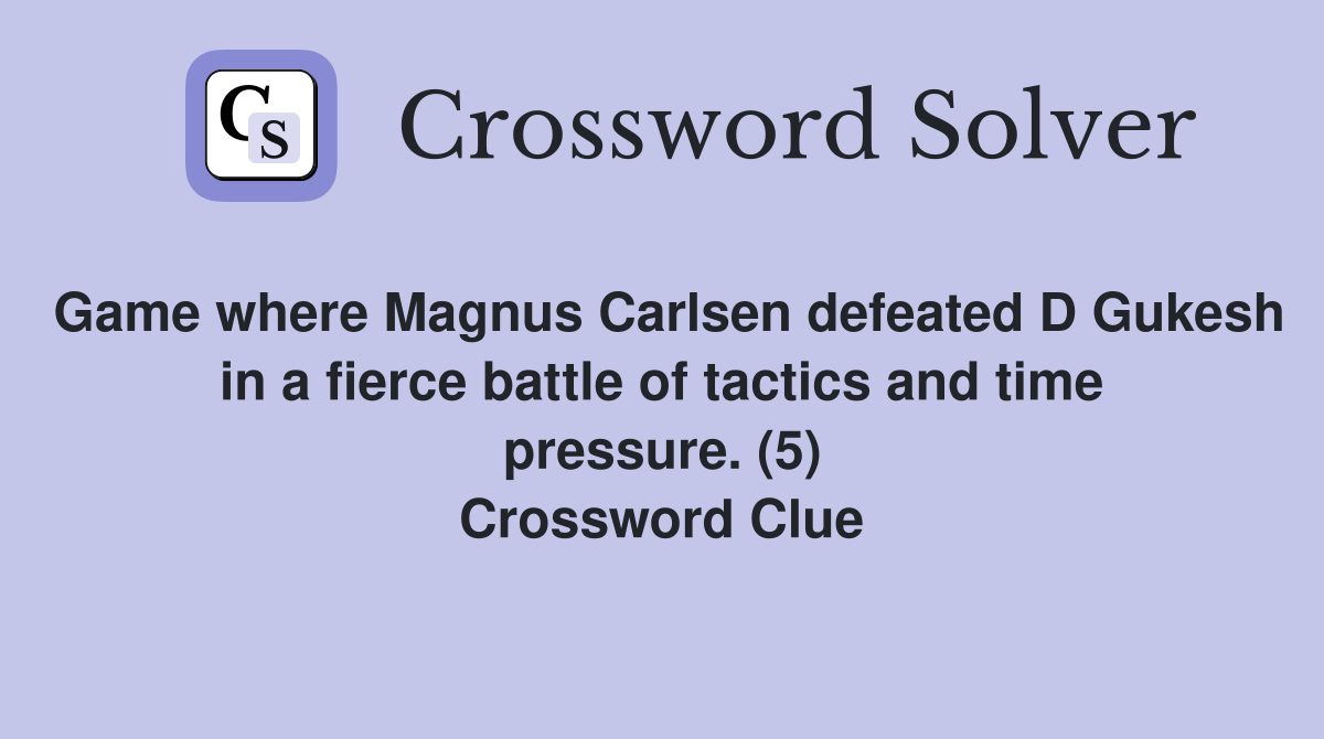Game where Magnus Carlsen defeated D Gukesh in a fierce battle of tactics and time pressure. (5) Crossword Clue